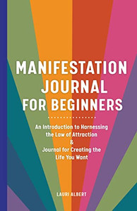 Manifestation Journal For Beginners: An Introduction To Harnessing The Law Of Attraction & Journal For Creating The Life You Want
