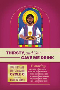 Thirsty, And You Gave Me Drink; Homilies And Reflections For Cycle C