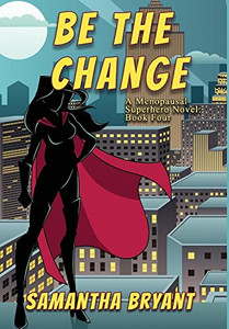 Be The Change : A Menopausal Superheroes Novel