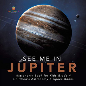 See Me in Jupiter - Astronomy Book for Kids Grade 4 - Children's Astronomy & Space Books See Me in Jupiter - Astronomy Book for Kids Grade 4 - Children's Astronomy & Space Books