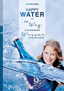 Happy Water : Dein Weg Zu Einem Neuen Wasserbewusstsein