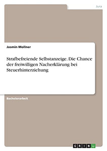 Strafbefreiende Selbstanzeige. Die Chance Der Freiwilligen Nacherklärung Bei Steuerhinterziehung