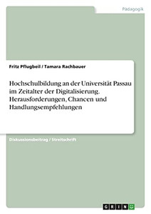 Hochschulbildung An Der Universität Passau Im Zeitalter Der Digitalisierung. Herausforderungen, Chancen Und Handlungsempfehlungen Hochschulbildung An Der Universität Passau Im Zeitalter Der Digitalisierung. Herausforderungen, Chancen Und Handlungsempfehlungen