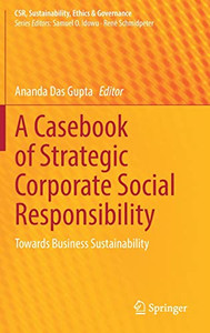 A Casebook Of Strategic Corporate Social Responsibility : Towards Business Sustainability A Casebook Of Strategic Corporate Social Responsibility : Towards Business Sustainability