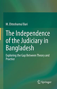 The Independence Of The Judiciary In Bangladesh : Exploring The Gap Between Theory And Practice The Independence Of The Judiciary In Bangladesh : Exploring The Gap Between Theory And Practice