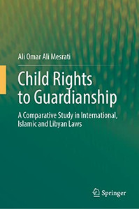 Child Rights To Guardianship : A Comparative Study In International, Islamic And Libyan Laws Child Rights To Guardianship : A Comparative Study In International, Islamic And Libyan Laws