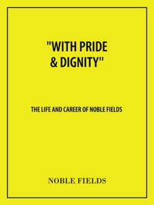 With Pride & Dignity'': The Life And Career Of Noble Fields With Pride & Dignity'': The Life And Career Of Noble Fields