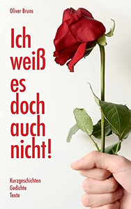 Ich Weiß Es Doch Auch Nicht : Kurzgeschichten, Gedichte, Texte
