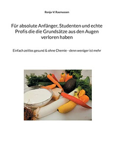Für Absolute Anfänger, Studenten Und Echte Profis Die Die Grundsätze Aus Den Augen Verloren Haben : Einfach Zeitlos Gesund & Ohne Chemie - Denn Weniger Ist Mehr