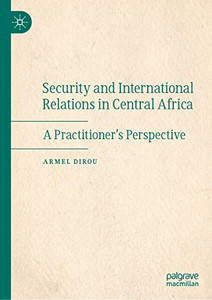Security And International Relations In Central Africa : A PractitionerS Perspective