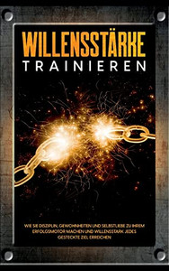 Willensstärke Trainieren: Wie Sie Disziplin, Gewohnheiten Und Selbstliebe Zu Ihrem Erfolgsmotor Machen Und Willensstark Jedes Gesteckte Ziel Erreichen Willensstärke Trainieren: Wie Sie Disziplin, Gewohnheiten Und Selbstliebe Zu Ihrem Erfolgsmotor Machen Und Willensstark Jedes Gesteckte Ziel Erreichen