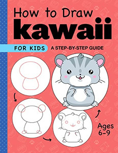 How To Draw Kawaii For Kids : A Step-By-Step Guide For Kids Ages 6-9 How To Draw Kawaii For Kids : A Step-By-Step Guide For Kids Ages 6-9