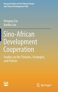 Sino-African Development Cooperation : Studies On The Theories, Strategies, And Policies Sino-African Development Cooperation : Studies On The Theories, Strategies, And Policies