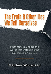 The Truth And Other Lies We Tell Ourselves : Learn How To Choose The Words That Determine The Outcomes In Your Life - 9781982272845 The Truth And Other Lies We Tell Ourselves : Learn How To Choose The Words That Determine The Outcomes In Your Life - 9781982272845