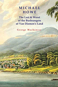 Michael Howe : The Last & Worst Of The Bushrangers Of Van Diemen'S Land Michael Howe : The Last & Worst Of The Bushrangers Of Van Diemen'S Land