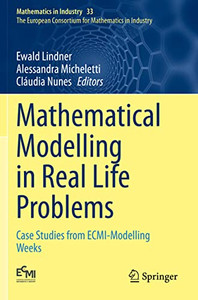Mathematical Modelling In Real Life Problems : Case Studies From Ecmi-Modelling Weeks Mathematical Modelling In Real Life Problems : Case Studies From Ecmi-Modelling Weeks