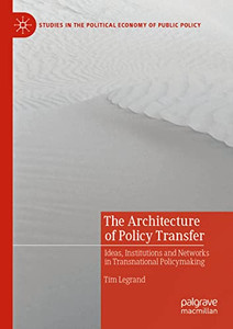 The Architecture Of Policy Transfer : Ideas, Institutions And Networks In Transnational Policymaking The Architecture Of Policy Transfer : Ideas, Institutions And Networks In Transnational Policymaking