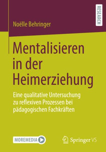 Mentalisieren In Der Heimerziehung : Eine Qualitative Untersuchung Zu Reflexiven Prozessen Bei Pädagogischen Fachkräften