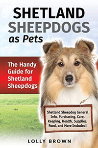Shetland Sheepdogs As Pets : The Handy Guide For Shetland Sheepdogs Shetland Sheepdogs As Pets : The Handy Guide For Shetland Sheepdogs