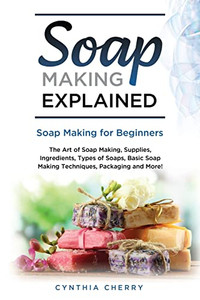Soap Making Explained : Soap Making For Beginners Soap Making Explained : Soap Making For Beginners