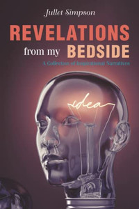 Revelations From My Bedside : A Collection Of Inspirational Narratives Revelations From My Bedside : A Collection Of Inspirational Narratives