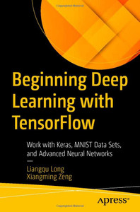 Beginning Deep Learning With Tensorflow : Work With Keras, Mnist Data Sets, And Advanced Neural Networks