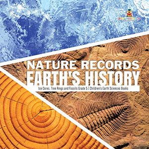 Nature Records Earth's History - Ice Cores, Tree Rings and Fossils Grade 5 - Children's Earth Sciences Books Nature Records Earth's History - Ice Cores, Tree Rings and Fossils Grade 5 - Children's Earth Sciences Books