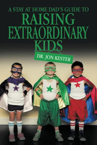 A Stay At Home Dad'S Guide To Raising Extraordinary Kids