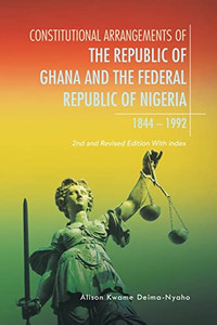 Constitutional Arrangements Of The Republic Of Ghana And Federal Republic Of Nigeria, 1844 -1992 : 2Nd And Revised Edition With Index - 9781543767742 Constitutional Arrangements Of The Republic Of Ghana And Federal Republic Of Nigeria, 1844 -1992 : 2Nd And Revised Edition With Index - 9781543767742