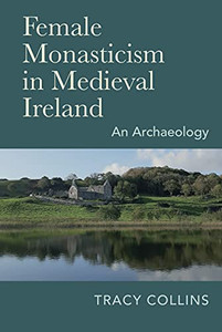 Female Monasticism In Medieval Ireland : An Archaeology