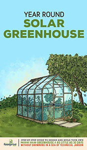 Year Round Solar Greenhouse : Step-By-Step Guide To Design And Build Your Own Passive Solar Greenhouse In As Little As 30 Days Without Drowning In A Sea Of Technical Jargon - 9781804210093