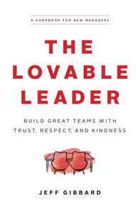 The Lovable Leader : Build Great Teams With Trust, Respect, And Kindness The Lovable Leader : Build Great Teams With Trust, Respect, And Kindness