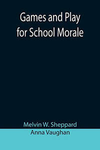 Games And Play For School Morale; A Course Of Graded Games For School And Community Recreation Games And Play For School Morale; A Course Of Graded Games For School And Community Recreation