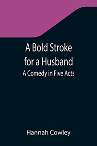 A Bold Stroke For A Husband : A Comedy In Five Acts A Bold Stroke For A Husband : A Comedy In Five Acts