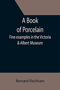 A Book Of Porcelain : Fine Examples In The Victoria & Albert Museum A Book Of Porcelain : Fine Examples In The Victoria & Albert Museum