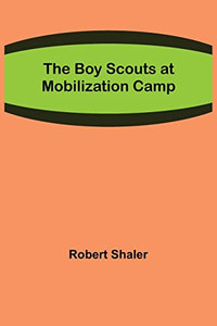 The Boy Scouts At Mobilization Camp The Boy Scouts At Mobilization Camp