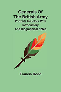 Generals Of The British Army; Portraits In Colour With Introductory And Biographical Notes Generals Of The British Army; Portraits In Colour With Introductory And Biographical Notes