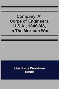 Company 'A', Corps Of Engineers, U.S.A., 1846-'48, In The Mexican War Company 'A', Corps Of Engineers, U.S.A., 1846-'48, In The Mexican War