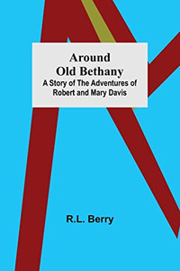 Around Old Bethany : A Story Of The Adventures Of Robert And Mary Davis Around Old Bethany : A Story Of The Adventures Of Robert And Mary Davis