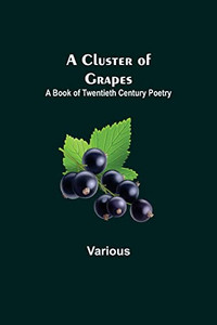 A Cluster Of Grapes; A Book Of Twentieth Century Poetry A Cluster Of Grapes; A Book Of Twentieth Century Poetry