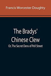 The Bradys' Chinese Clew; Or, The Secret Dens Of Pell Street The Bradys' Chinese Clew; Or, The Secret Dens Of Pell Street