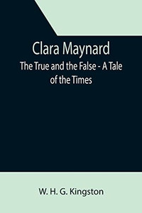 Clara Maynard; The True And The False - A Tale Of The Times