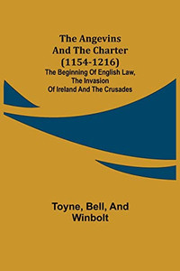The Angevins And The Charter (1154-1216); The Beginning Of English Law, The Invasion Of Ireland And The Crusades The Angevins And The Charter (1154-1216); The Beginning Of English Law, The Invasion Of Ireland And The Crusades