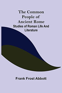 The Common People Of Ancient Rome; Studies Of Roman Life And Literature The Common People Of Ancient Rome; Studies Of Roman Life And Literature