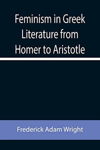 Feminism In Greek Literature From Homer To Aristotle Feminism In Greek Literature From Homer To Aristotle