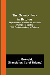 The German Fury In Belgium; Experiences Of A Netherland Journalist During Four Months With The German Army In Belgium