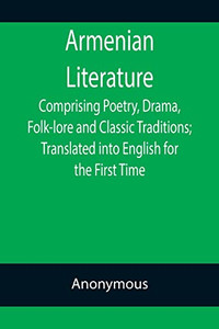 Armenian Literature; Comprising Poetry, Drama, Folk-Lore And Classic Traditions; Translated Into English For The First Time