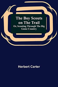 The Boy Scouts On The Trail; Or, Scouting Through The Big Game Country The Boy Scouts On The Trail; Or, Scouting Through The Big Game Country