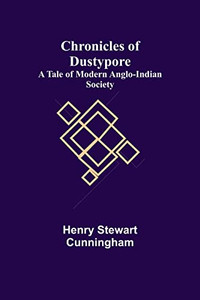 Chronicles Of Dustypore; A Tale Of Modern Anglo-Indian Society Chronicles Of Dustypore; A Tale Of Modern Anglo-Indian Society