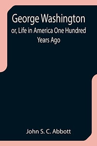 George Washington; Or, Life In America One Hundred Years Ago